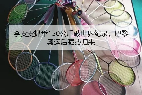 李雯雯抓举150公斤破世界纪录，巴黎奥运后强势归来